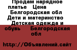 Продам нарядное платье › Цена ­ 2 800 - Белгородская обл. Дети и материнство » Детская одежда и обувь   . Белгородская обл.